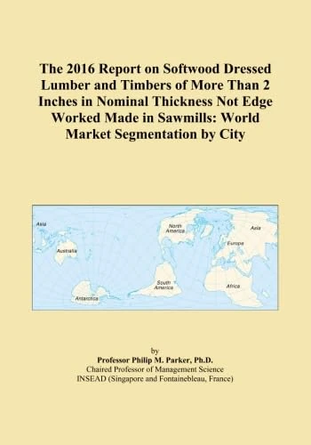 The 2016 Report on Softwood Dressed Lumber and Timbers of More Than 2 Inches in Nominal Thickness Not Edge Worked Made in Sawmills: World Market Segmentation by City