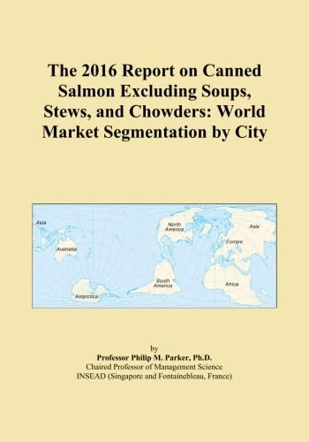 The 2016 Report on Canned Salmon Excluding Soups, Stews, and Chowders: World Market Segmentation by City