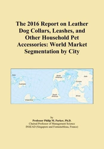 The 2016 Report on Leather Dog Collars, Leashes, and Other Household Pet Accessories: World Market Segmentation by City