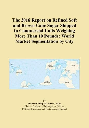 The 2016 Report on Refined Soft and Brown Cane Sugar Shipped in Commercial Units Weighing More Than 10 Pounds: World Market Segmentation by City