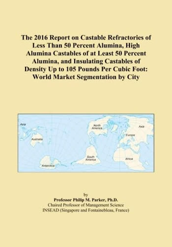 The 2016 Report on Castable Refractories of Less Than 50 Percent Alumina, High Alumina Castables of at Least 50 Percent Alumina, and Insulating ... Cubic Foot: World Market Segmentation by City