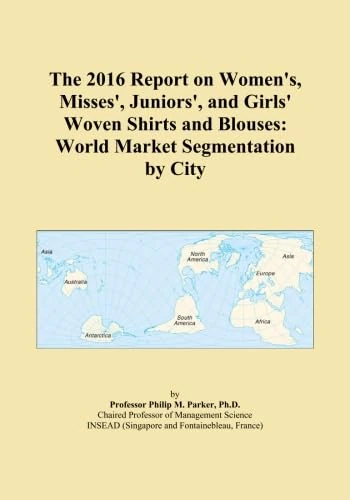 The 2016 Report on Women's, Misses', Juniors', and Girls' Woven Shirts and Blouses: World Market Segmentation by City
