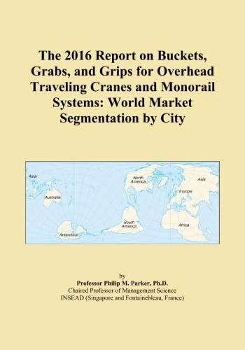 The 2016 Report on Buckets, Grabs, and Grips for Overhead Traveling Cranes and Monorail Systems: World Market Segmentation by City