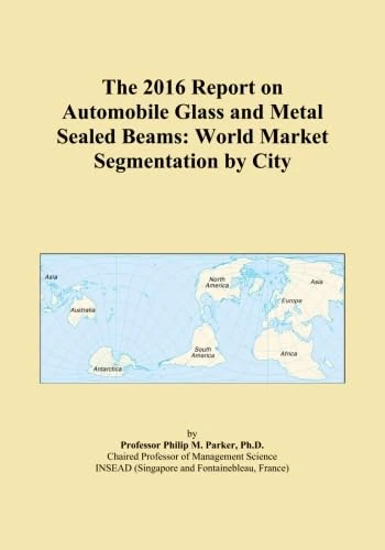 The 2016 Report on Automobile Glass and Metal Sealed Beams: World Market Segmentation by City
