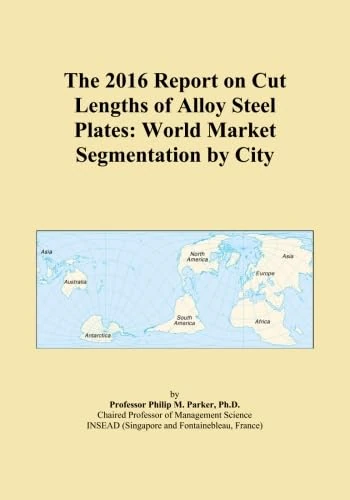 The 2016 Report on Cut Lengths of Alloy Steel Plates: World Market Segmentation by City