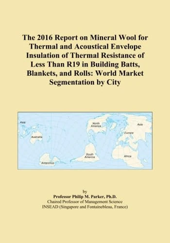 The 2016 Report on Mineral Wool for Thermal and Acoustical Envelope Insulation of Thermal Resistance of Less Than R19 in Building Batts, Blankets, and Rolls: World Market Segmentation by City