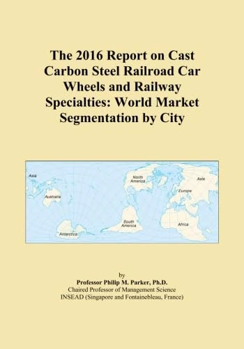 The 2016 Report on Cast Carbon Steel Railroad Car Wheels and Railway Specialties: World Market Segmentation by City