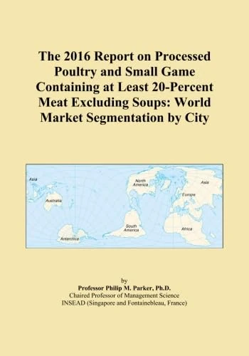The 2016 Report on Processed Poultry and Small Game Containing at Least 20-Percent Meat Excluding Soups: World Market Segmentation by City