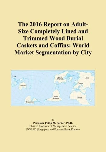 The 2016 Report on Adult-Size Completely Lined and Trimmed Wood Burial Caskets and Coffins: World Market Segmentation by City