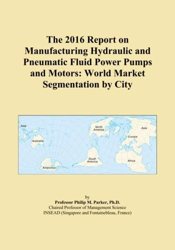 The 2016 Report on Manufacturing Hydraulic and Pneumatic Fluid Power Pumps and Motors: World Market Segmentation by City
