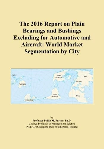 The 2016 Report on Plain Bearings and Bushings Excluding for Automotive and Aircraft: World Market Segmentation by City