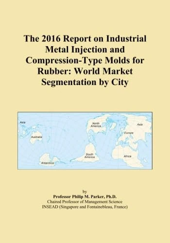 The 2016 Report on Industrial Metal Injection and Compression-Type Molds for Rubber: World Market Segmentation by City