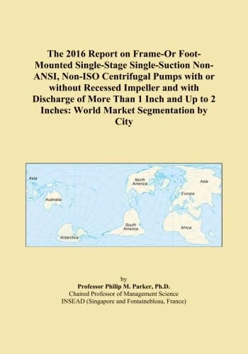 The 2016 Report on Frame-Or Foot-Mounted Single-Stage Single-Suction Non-ANSI, Non-ISO Centrifugal Pumps with or without Recessed Impeller and with ... 2 Inches: World Market Segmentation by City
