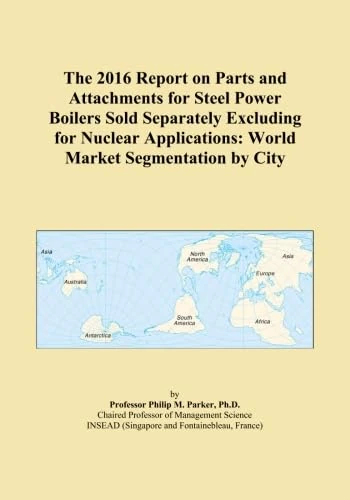 The 2016 Report on Parts and Attachments for Steel Power Boilers Sold Separately Excluding for Nuclear Applications: World Market Segmentation by City