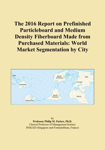 The 2016 Report on Prefinished Particleboard and Medium Density Fiberboard Made from Purchased Materials: World Market Segmentation by City