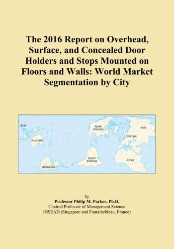 The 2016 Report on Overhead, Surface, and Concealed Door Holders and Stops Mounted on Floors and Walls: World Market Segmentation by City
