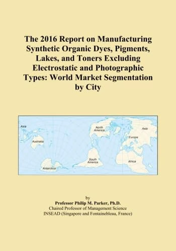 The 2016 Report on Manufacturing Synthetic Organic Dyes, Pigments, Lakes, and Toners Excluding Electrostatic and Photographic Types: World Market Segmentation by City