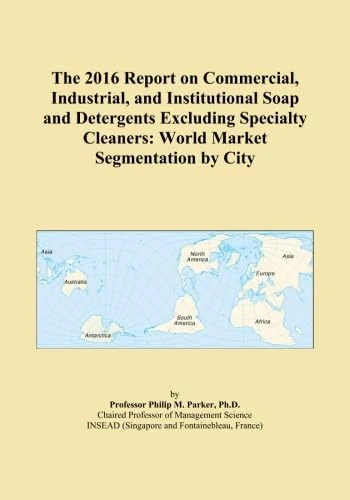 The 2016 Report on Commercial, Industrial, and Institutional Soap and Detergents Excluding Specialty Cleaners: World Market Segmentation by City