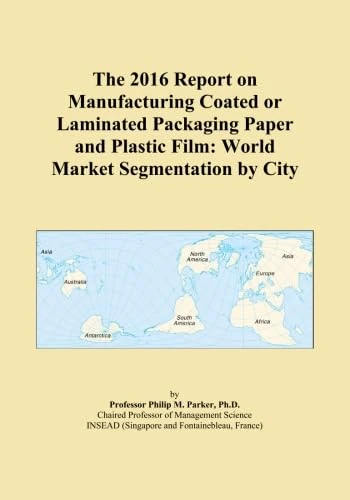 The 2016 Report on Manufacturing Coated or Laminated Packaging Paper and Plastic Film: World Market Segmentation by City