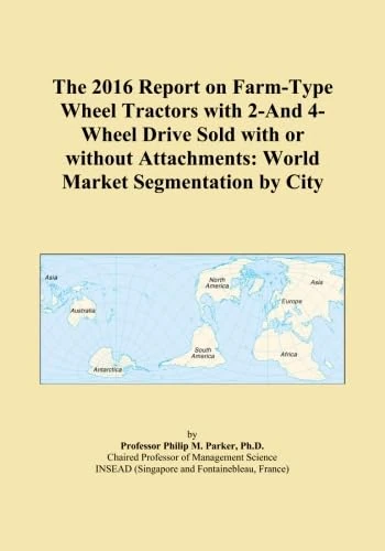 The 2016 Report on Farm-Type Wheel Tractors with 2-And 4-Wheel Drive Sold with or without Attachments: World Market Segmentation by City