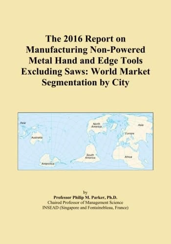 The 2016 Report on Manufacturing Non-Powered Metal Hand and Edge Tools Excluding Saws: World Market Segmentation by City