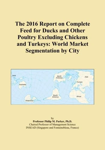 The 2016 Report on Complete Feed for Ducks and Other Poultry Excluding Chickens and Turkeys: World Market Segmentation by City