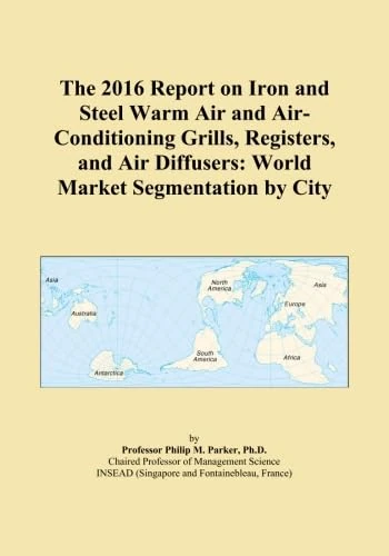 The 2016 Report on Iron and Steel Warm Air and Air-Conditioning Grills, Registers, and Air Diffusers: World Market Segmentation by City