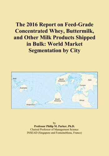 The 2016 Report on Feed-Grade Concentrated Whey, Buttermilk, and Other Milk Products Shipped in Bulk: World Market Segmentation by City