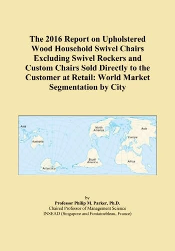 The 2016 Report on Upholstered Wood Household Swivel Chairs Excluding Swivel Rockers and Custom Chairs Sold Directly to the Customer at Retail: World Market Segmentation by City
