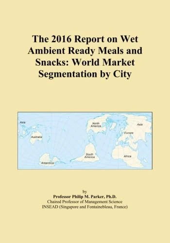 The 2016 Report on Wet Ambient Ready Meals and Snacks: World Market Segmentation by City