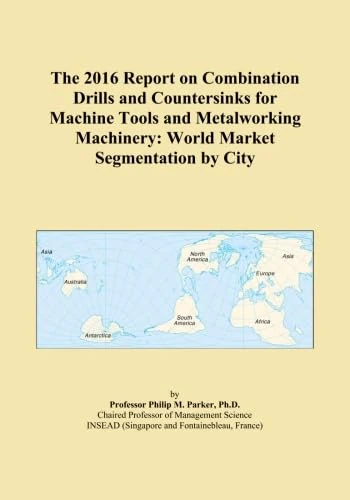 The 2016 Report on Combination Drills and Countersinks for Machine Tools and Metalworking Machinery: World Market Segmentation by City