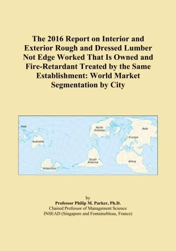 The 2016 Report on Interior and Exterior Rough and Dressed Lumber Not Edge Worked That Is Owned and Fire-Retardant Treated by the Same Establishment: World Market Segmentation by City