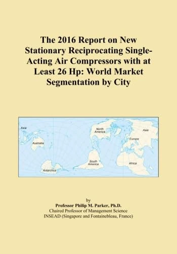 The 2016 Report on New Stationary Reciprocating Single-Acting Air Compressors with at Least 26 Hp: World Market Segmentation by City