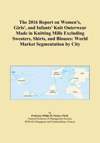 The 2016 Report on Women's, Girls', and Infants' Knit Outerwear Made in Knitting Mills Excluding Sweaters, Shirts, and Blouses: World Market Segmentation by City