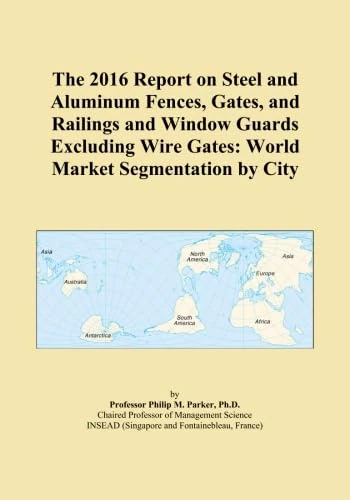 The 2016 Report on Steel and Aluminum Fences, Gates, and Railings and Window Guards Excluding Wire Gates: World Market Segmentation by City