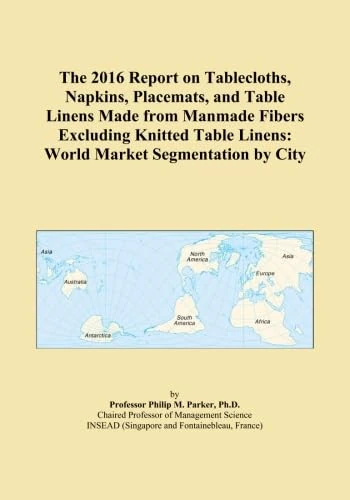 The 2016 Report on Tablecloths, Napkins, Placemats, and Table Linens Made from Manmade Fibers Excluding Knitted Table Linens: World Market Segmentation by City