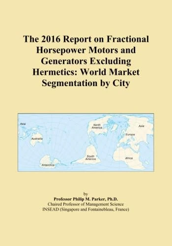 The 2016 Report on Fractional Horsepower Motors and Generators Excluding Hermetics: World Market Segmentation by City
