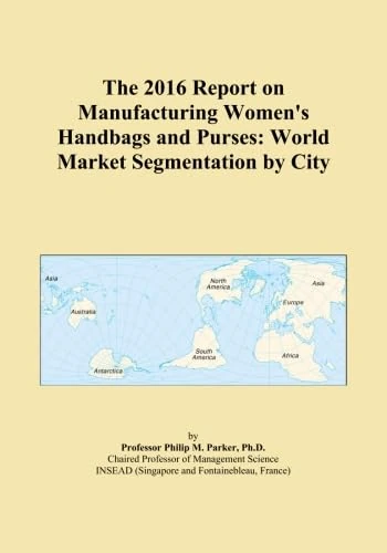 The 2016 Report on Manufacturing Women's Handbags and Purses: World Market Segmentation by City