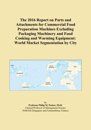 The 2016 Report on Parts and Attachments for Commercial Food Preparation Machines Excluding Packaging Machinery and Food Cooking and Warming Equipment: World Market Segmentation by City