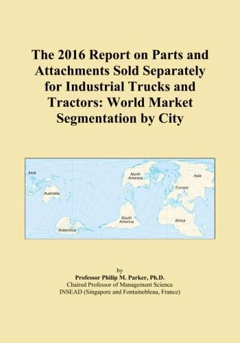 The 2016 Report on Parts and Attachments Sold Separately for Industrial Trucks and Tractors: World Market Segmentation by City