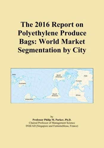 The 2016 Report on Polyethylene Produce Bags: World Market Segmentation by City