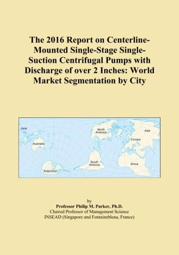 The 2016 Report on Centerline-Mounted Single-Stage Single-Suction Centrifugal Pumps with Discharge of over 2 Inches: World Market Segmentation by City