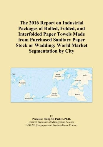 The 2016 Report on Industrial Packages of Rolled, Folded, and Interfolded Paper Towels Made from Purchased Sanitary Paper Stock or Wadding: World Market Segmentation by City
