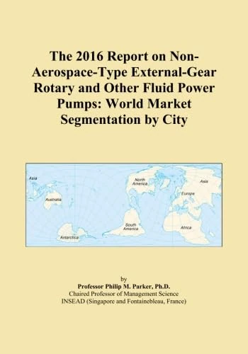 The 2016 Report on Non-Aerospace-Type External-Gear Rotary and Other Fluid Power Pumps: World Market Segmentation by City