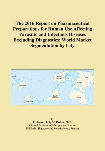 The 2016 Report on Pharmaceutical Preparations for Human Use Affecting Parasitic and Infectious Diseases Excluding Diagnostics: World Market Segmentation by City