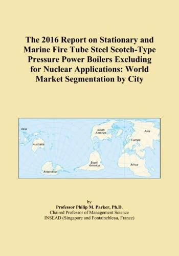 The 2016 Report on Stationary and Marine Fire Tube Steel Scotch-Type Pressure Power Boilers Excluding for Nuclear Applications: World Market Segmentation by City