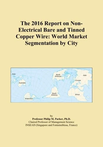 The 2016 Report on Non-Electrical Bare and Tinned Copper Wire: World Market Segmentation by City