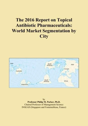 The 2016 Report on Topical Antibiotic Pharmaceuticals: World Market Segmentation by City