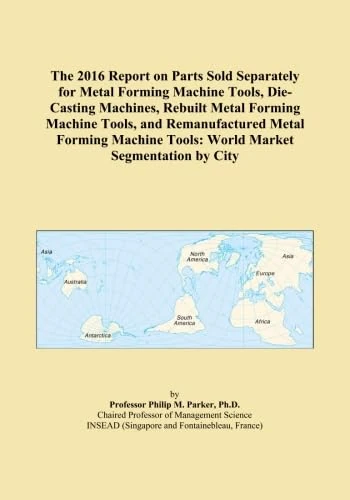 The 2016 Report on Parts Sold Separately for Metal Forming Machine Tools, Die-Casting Machines, Rebuilt Metal Forming Machine Tools, and ... Tools: World Market Segmentation by City