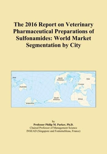 The 2016 Report on Veterinary Pharmaceutical Preparations of Sulfonamides: World Market Segmentation by City
